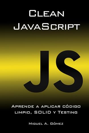 Clean JavaScript: Aprende a aplicar Codigo Limpio, SOLID y Testing (Spanish Edition)