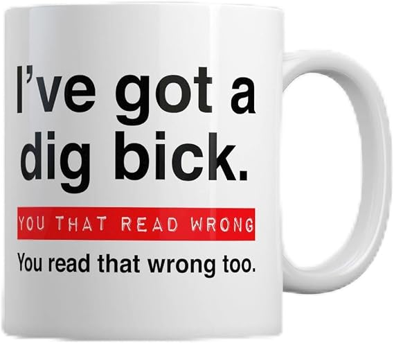 11oz Prank Mug - I ve Got A Dig Bick You That Read Wrong You Read That Wrong Too Design, 11oz Novelty Cup