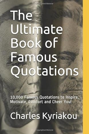 The Ultimate Book of Famous Quotations: 10,000 Famous Quotations to Inspire, Motivate, Comfort and Cheer You! (Ultimate Famous Quotes)