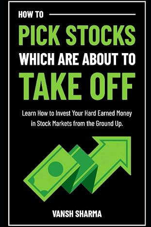 How to Pick Stocks Which Are About To Take Off: Learn How to Invest Your Hard Earned Money in Stock Markets from the Ground Up