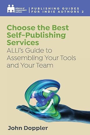 Choose the Best Self-Publishing Services: ALLis Guide to Assembling Your Tools and Your Team (Complete Publishing Guides for Indie Authors)