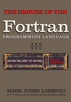 Abstracting Away the Machine: The History of the FORTRAN Programming Language (FORmula TRANslation)
