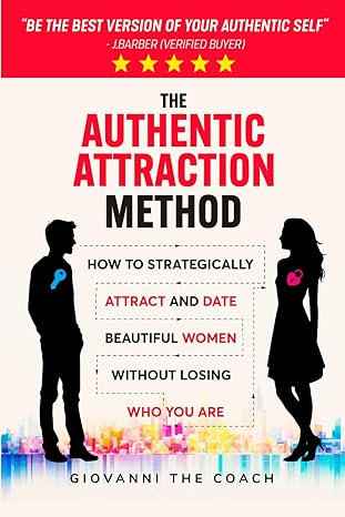 The Authentic Attraction Method: How To Strategically Attract And Date Beautiful Women Without Losing Who You Are (How to Talk to Women)