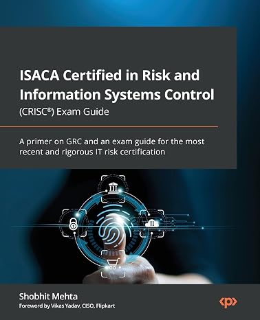 ISACA Certified in Risk and Information Systems Control (CRISC) Exam Guide: A primer on GRC and an exam guide for the most recent and rigorous IT risk certification