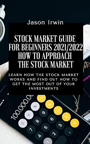 Stock Market Guide for Beginners 2021/2022 - How to Approach the Stock Market: Learn how the Stock Market works and find out how to get the most out of your investments