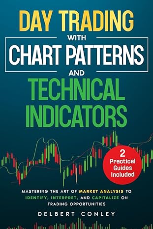 Day Trading with Chart Patterns and Technical Indicators: Mastering the Art of Market Analysis to Identify, Interpret, and Capitalize on Trading Opportunities