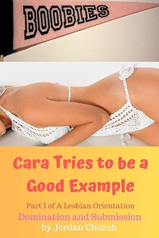 Cara Tries to be a Good Example: Domination, Submission, Lesbian Seduction, Lesbian Seductress, Exhibitionism (A Lesbian Orientation)
