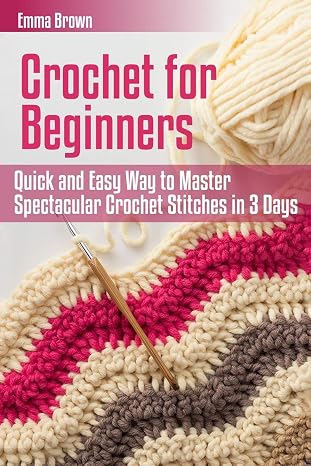 Crochet for Beginners: Quick and Easy Way to Master Spectacular Crochet Stitches in 3 Days (Crochet Patterns)