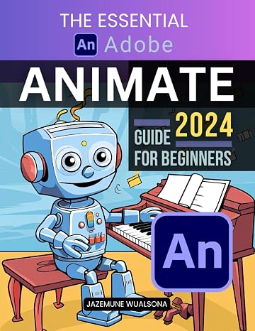 The Essential Adobe Animate 2024 Guide For Beginners: Master Digital Animation Techniques and Create Engaging Interactive Media with Adobe's Powerful Tools