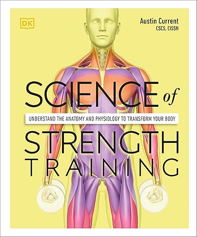 Science of Strength Training: Understand the anatomy and physiology to transform your body (The Science of Fitness)