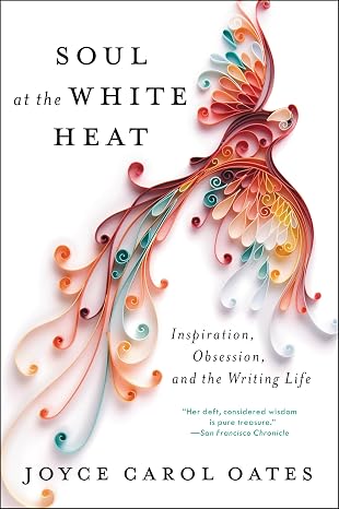 Soul at the White Heat: Inspiration, Obsession, and the Writing Life Essays on American Literature and the Art of the Writer's Craft